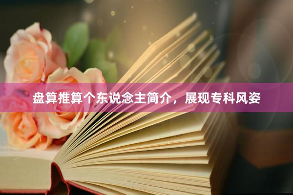 盘算推算个东说念主简介，展现专科风姿