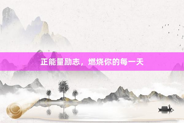 正能量励志，燃烧你的每一天